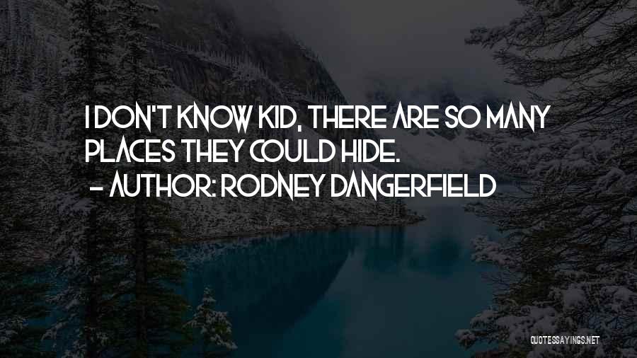 Rodney Dangerfield Quotes: I Don't Know Kid, There Are So Many Places They Could Hide.