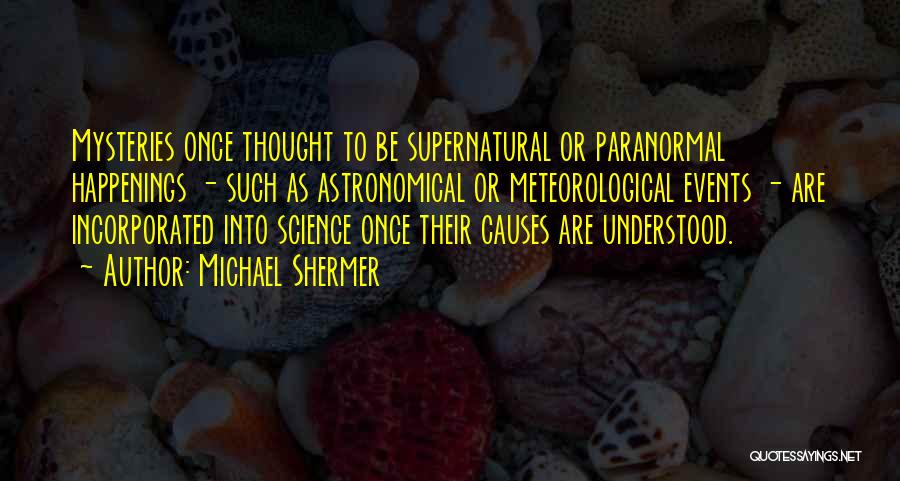 Michael Shermer Quotes: Mysteries Once Thought To Be Supernatural Or Paranormal Happenings - Such As Astronomical Or Meteorological Events - Are Incorporated Into