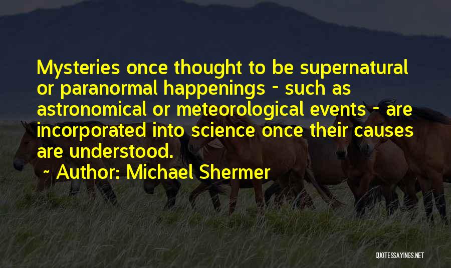 Michael Shermer Quotes: Mysteries Once Thought To Be Supernatural Or Paranormal Happenings - Such As Astronomical Or Meteorological Events - Are Incorporated Into