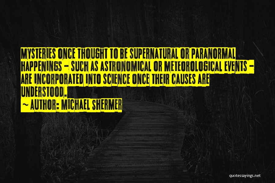 Michael Shermer Quotes: Mysteries Once Thought To Be Supernatural Or Paranormal Happenings - Such As Astronomical Or Meteorological Events - Are Incorporated Into