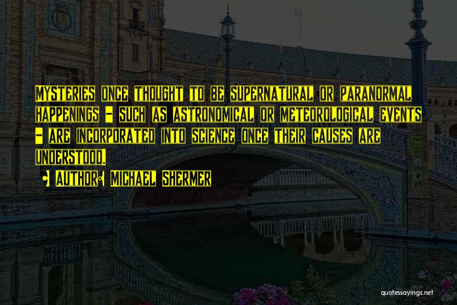 Michael Shermer Quotes: Mysteries Once Thought To Be Supernatural Or Paranormal Happenings - Such As Astronomical Or Meteorological Events - Are Incorporated Into