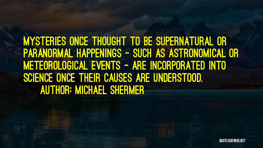 Michael Shermer Quotes: Mysteries Once Thought To Be Supernatural Or Paranormal Happenings - Such As Astronomical Or Meteorological Events - Are Incorporated Into