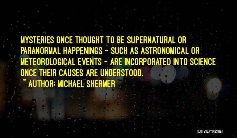 Michael Shermer Quotes: Mysteries Once Thought To Be Supernatural Or Paranormal Happenings - Such As Astronomical Or Meteorological Events - Are Incorporated Into