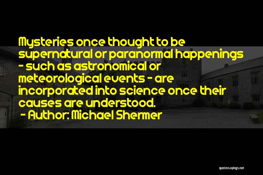 Michael Shermer Quotes: Mysteries Once Thought To Be Supernatural Or Paranormal Happenings - Such As Astronomical Or Meteorological Events - Are Incorporated Into