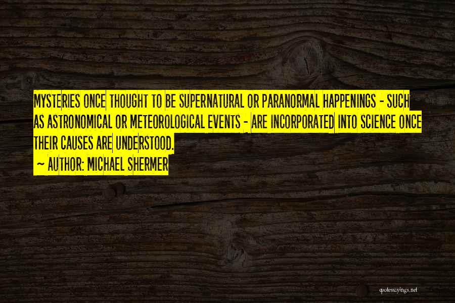 Michael Shermer Quotes: Mysteries Once Thought To Be Supernatural Or Paranormal Happenings - Such As Astronomical Or Meteorological Events - Are Incorporated Into