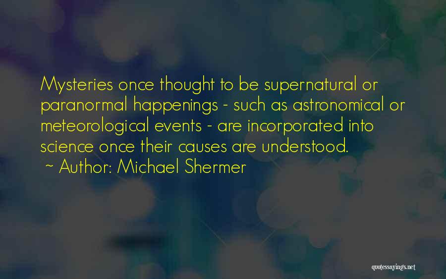 Michael Shermer Quotes: Mysteries Once Thought To Be Supernatural Or Paranormal Happenings - Such As Astronomical Or Meteorological Events - Are Incorporated Into