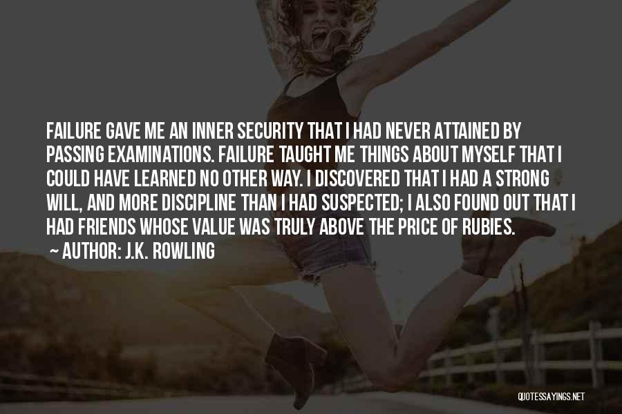 J.K. Rowling Quotes: Failure Gave Me An Inner Security That I Had Never Attained By Passing Examinations. Failure Taught Me Things About Myself