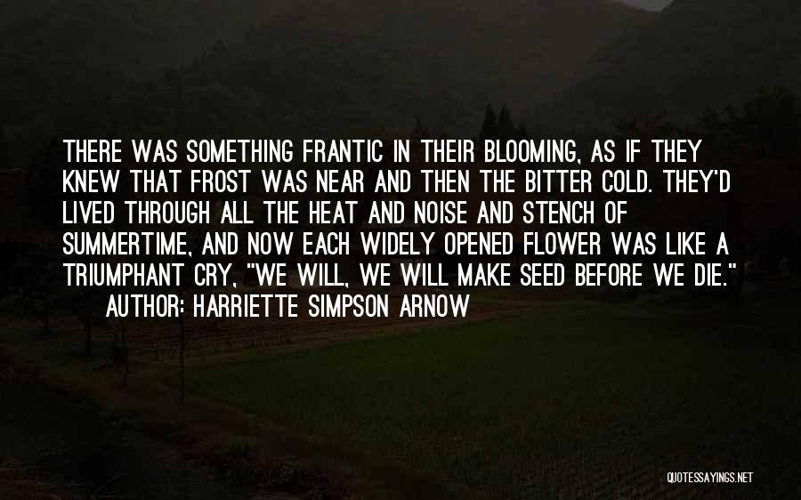 Harriette Simpson Arnow Quotes: There Was Something Frantic In Their Blooming, As If They Knew That Frost Was Near And Then The Bitter Cold.