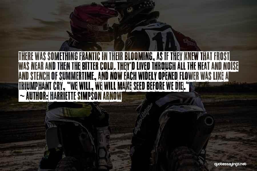 Harriette Simpson Arnow Quotes: There Was Something Frantic In Their Blooming, As If They Knew That Frost Was Near And Then The Bitter Cold.