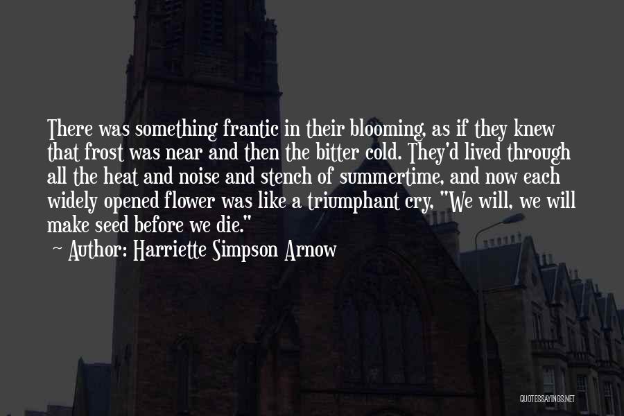 Harriette Simpson Arnow Quotes: There Was Something Frantic In Their Blooming, As If They Knew That Frost Was Near And Then The Bitter Cold.