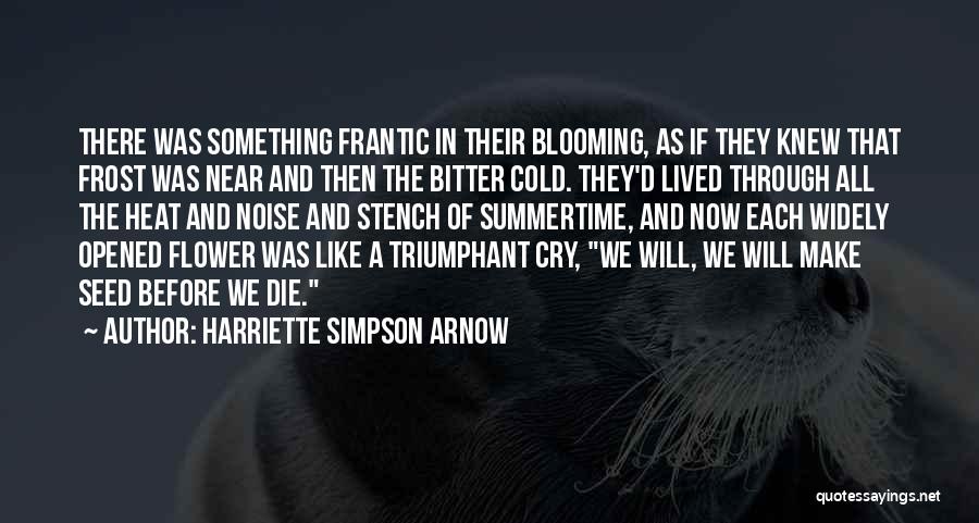 Harriette Simpson Arnow Quotes: There Was Something Frantic In Their Blooming, As If They Knew That Frost Was Near And Then The Bitter Cold.