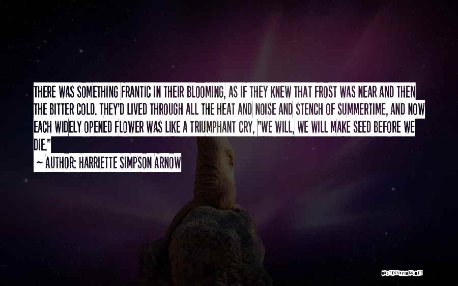 Harriette Simpson Arnow Quotes: There Was Something Frantic In Their Blooming, As If They Knew That Frost Was Near And Then The Bitter Cold.