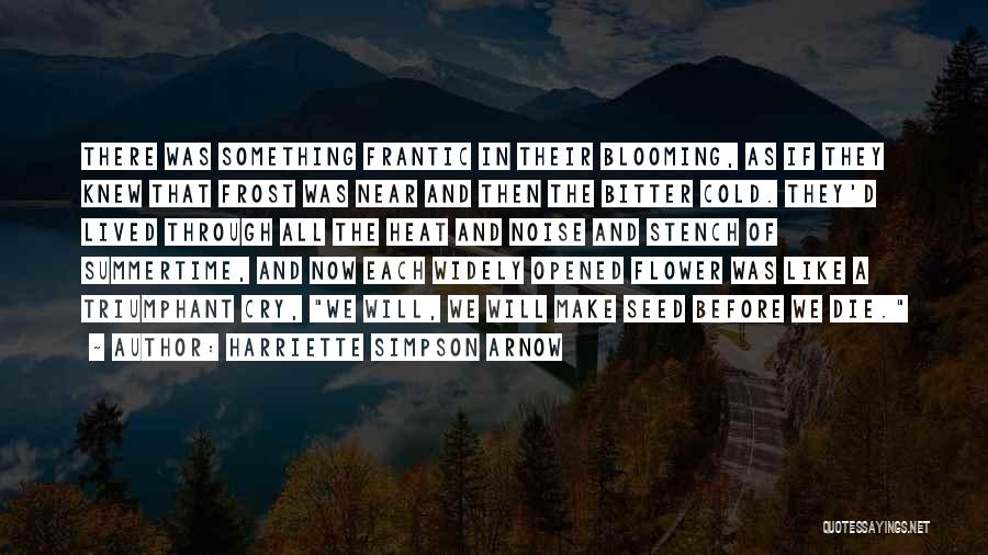 Harriette Simpson Arnow Quotes: There Was Something Frantic In Their Blooming, As If They Knew That Frost Was Near And Then The Bitter Cold.