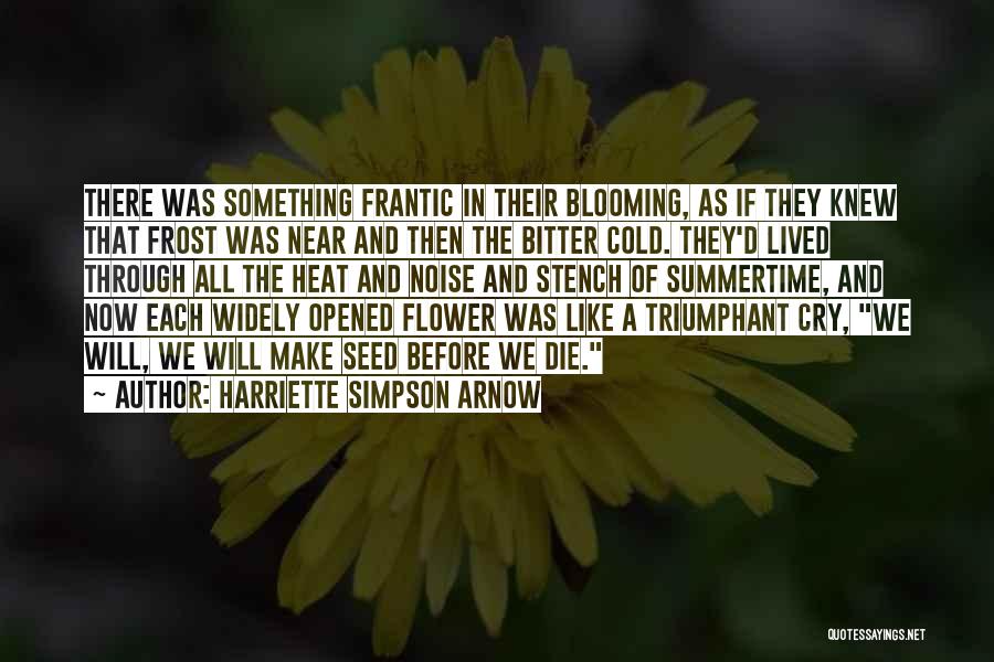 Harriette Simpson Arnow Quotes: There Was Something Frantic In Their Blooming, As If They Knew That Frost Was Near And Then The Bitter Cold.