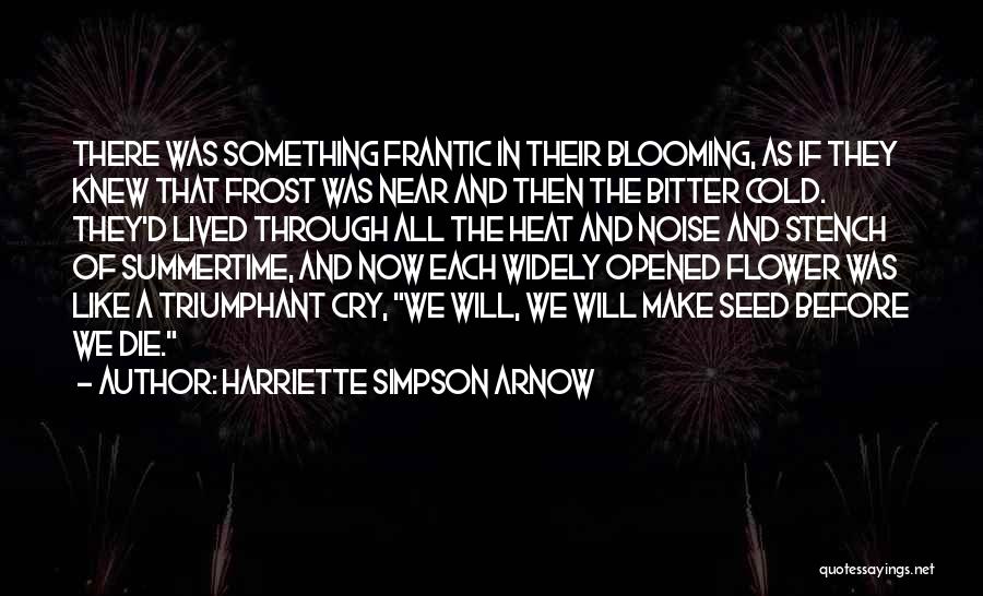 Harriette Simpson Arnow Quotes: There Was Something Frantic In Their Blooming, As If They Knew That Frost Was Near And Then The Bitter Cold.