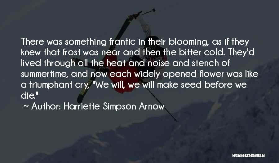 Harriette Simpson Arnow Quotes: There Was Something Frantic In Their Blooming, As If They Knew That Frost Was Near And Then The Bitter Cold.