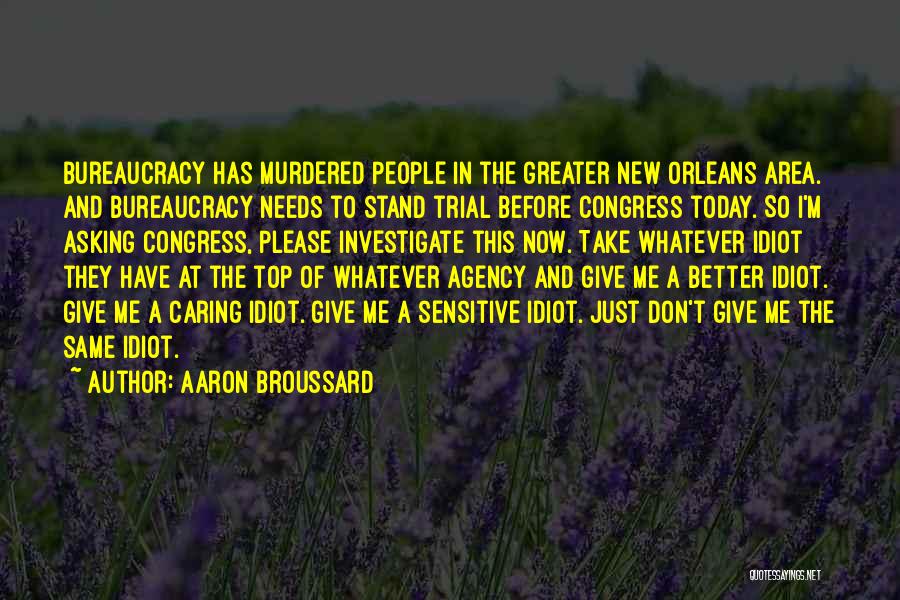 Aaron Broussard Quotes: Bureaucracy Has Murdered People In The Greater New Orleans Area. And Bureaucracy Needs To Stand Trial Before Congress Today. So