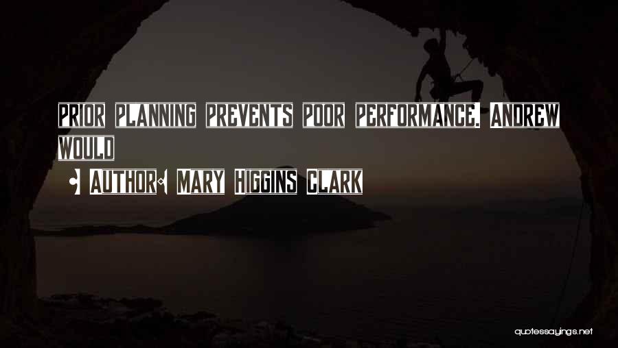 Mary Higgins Clark Quotes: Prior Planning Prevents Poor Performance. Andrew Would