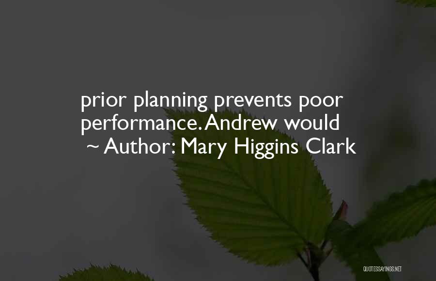 Mary Higgins Clark Quotes: Prior Planning Prevents Poor Performance. Andrew Would