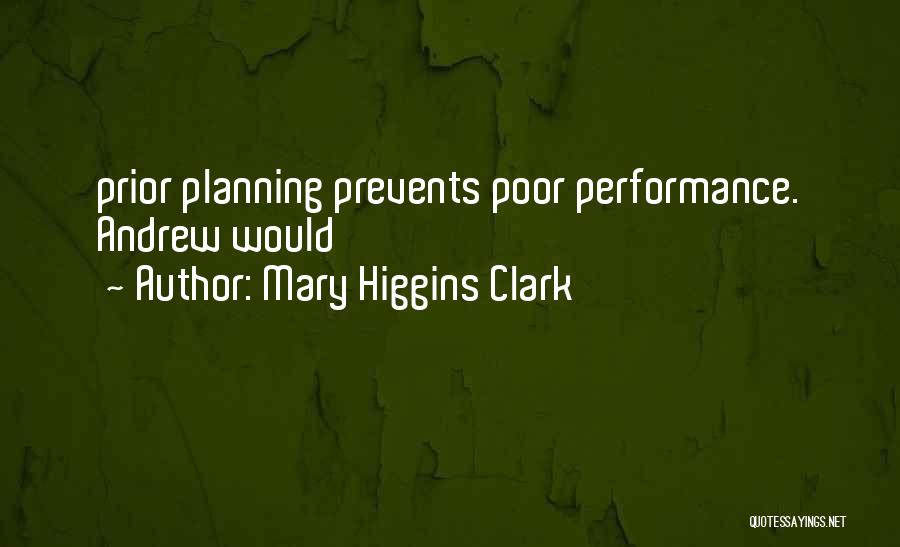 Mary Higgins Clark Quotes: Prior Planning Prevents Poor Performance. Andrew Would