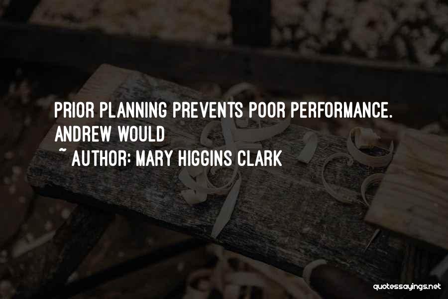 Mary Higgins Clark Quotes: Prior Planning Prevents Poor Performance. Andrew Would