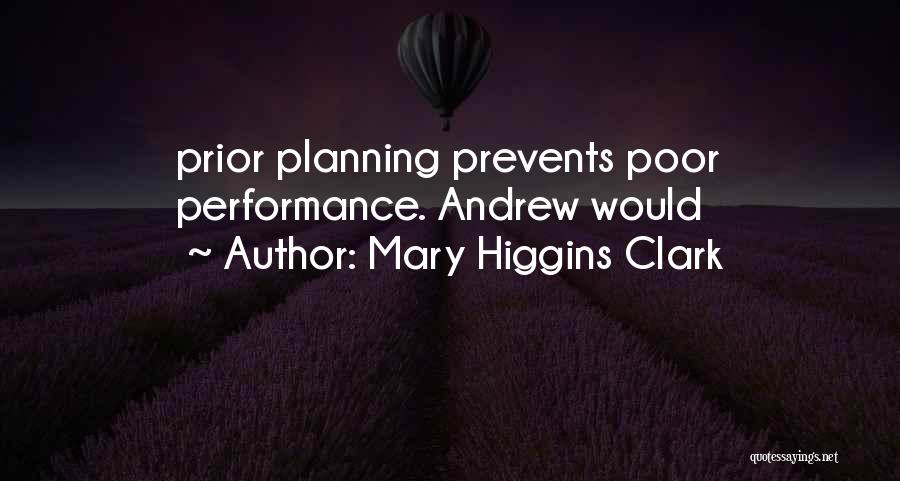 Mary Higgins Clark Quotes: Prior Planning Prevents Poor Performance. Andrew Would