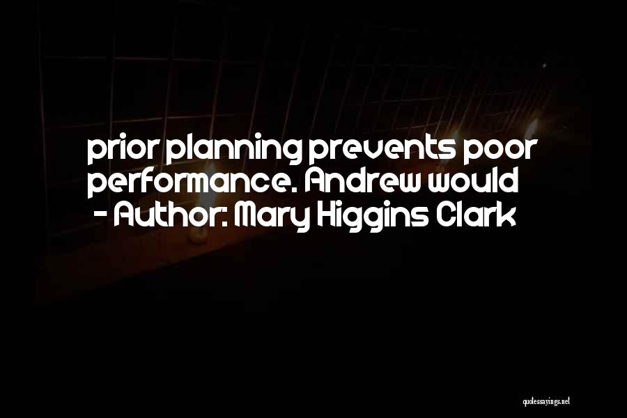 Mary Higgins Clark Quotes: Prior Planning Prevents Poor Performance. Andrew Would
