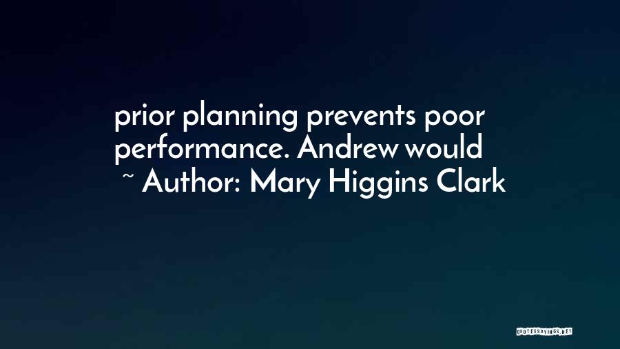 Mary Higgins Clark Quotes: Prior Planning Prevents Poor Performance. Andrew Would