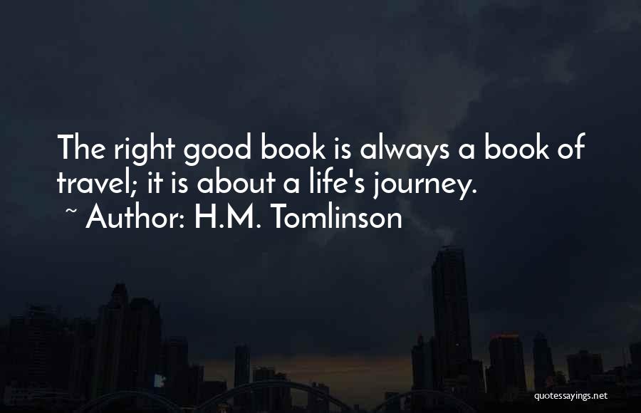 H.M. Tomlinson Quotes: The Right Good Book Is Always A Book Of Travel; It Is About A Life's Journey.