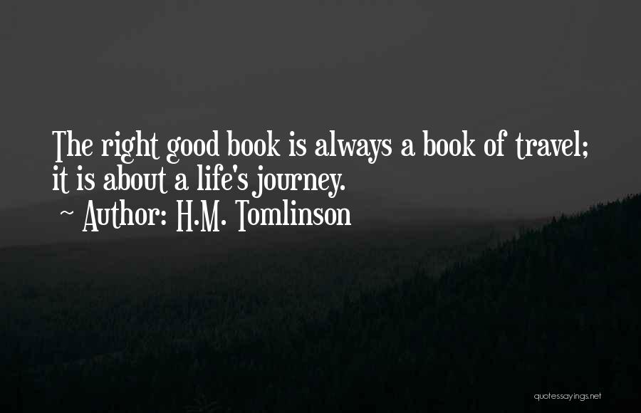 H.M. Tomlinson Quotes: The Right Good Book Is Always A Book Of Travel; It Is About A Life's Journey.