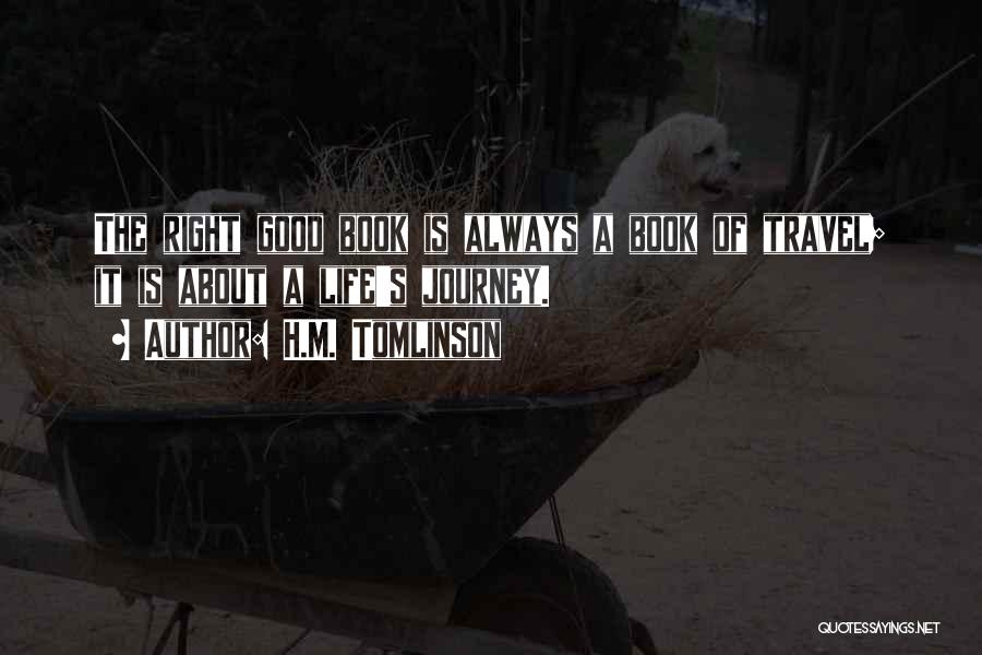 H.M. Tomlinson Quotes: The Right Good Book Is Always A Book Of Travel; It Is About A Life's Journey.
