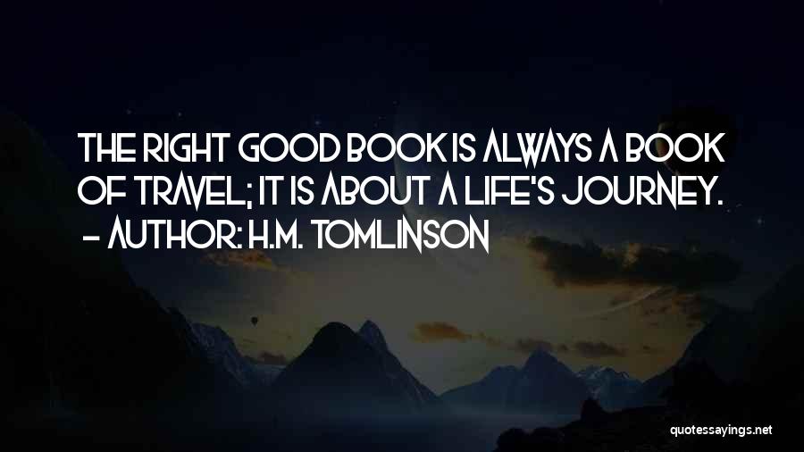 H.M. Tomlinson Quotes: The Right Good Book Is Always A Book Of Travel; It Is About A Life's Journey.