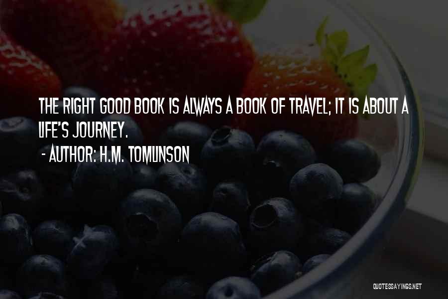 H.M. Tomlinson Quotes: The Right Good Book Is Always A Book Of Travel; It Is About A Life's Journey.