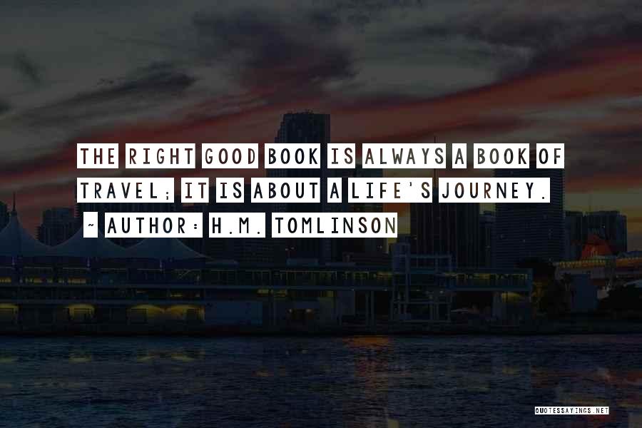 H.M. Tomlinson Quotes: The Right Good Book Is Always A Book Of Travel; It Is About A Life's Journey.