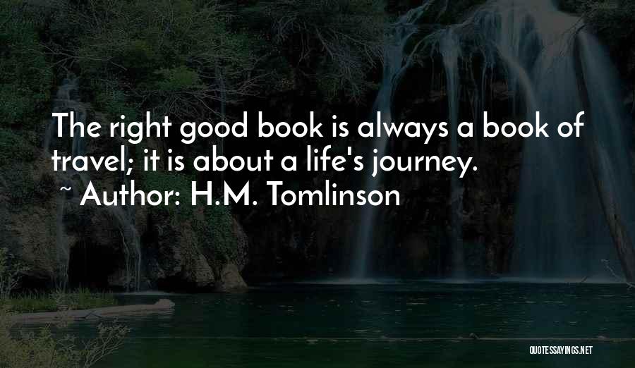 H.M. Tomlinson Quotes: The Right Good Book Is Always A Book Of Travel; It Is About A Life's Journey.