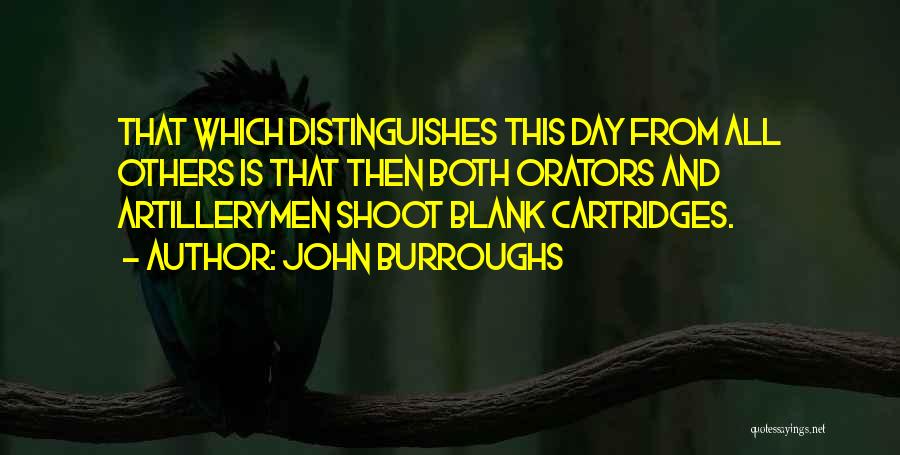 John Burroughs Quotes: That Which Distinguishes This Day From All Others Is That Then Both Orators And Artillerymen Shoot Blank Cartridges.