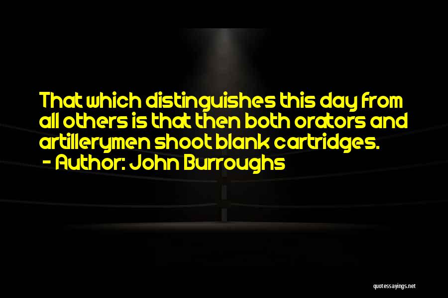 John Burroughs Quotes: That Which Distinguishes This Day From All Others Is That Then Both Orators And Artillerymen Shoot Blank Cartridges.