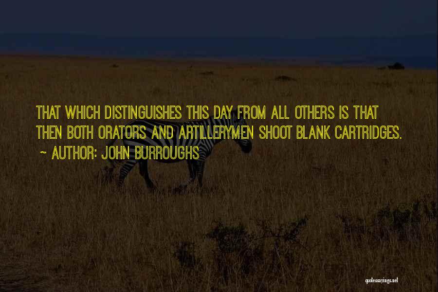 John Burroughs Quotes: That Which Distinguishes This Day From All Others Is That Then Both Orators And Artillerymen Shoot Blank Cartridges.