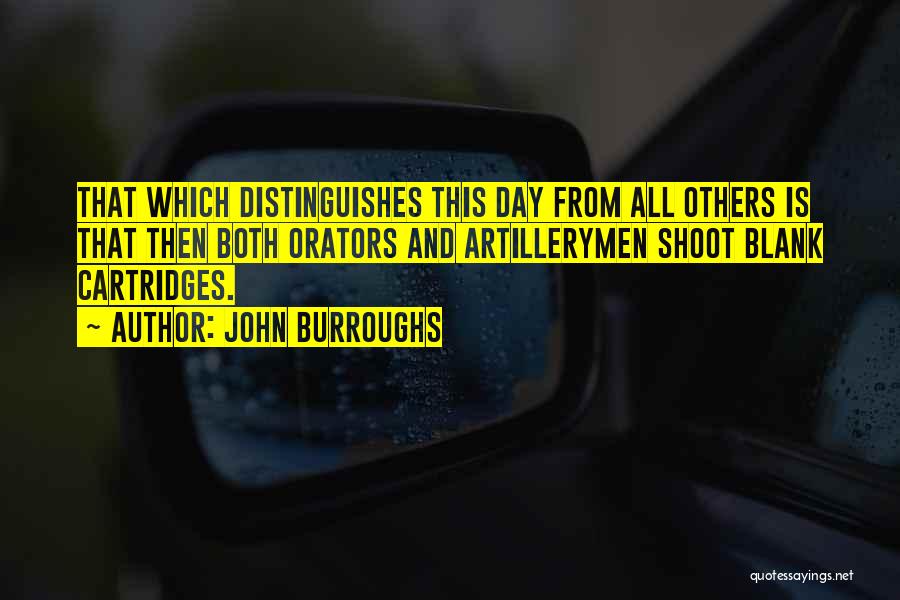 John Burroughs Quotes: That Which Distinguishes This Day From All Others Is That Then Both Orators And Artillerymen Shoot Blank Cartridges.