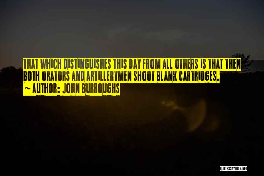 John Burroughs Quotes: That Which Distinguishes This Day From All Others Is That Then Both Orators And Artillerymen Shoot Blank Cartridges.