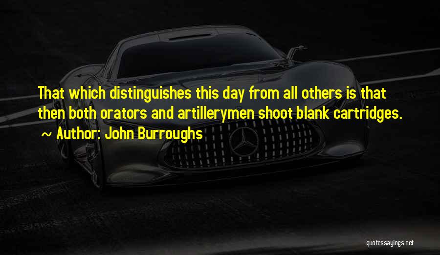 John Burroughs Quotes: That Which Distinguishes This Day From All Others Is That Then Both Orators And Artillerymen Shoot Blank Cartridges.