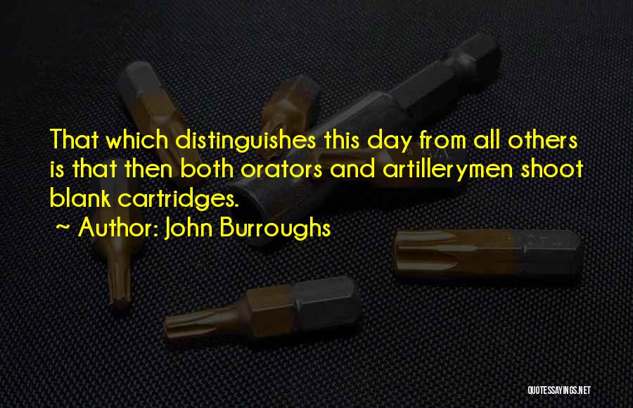 John Burroughs Quotes: That Which Distinguishes This Day From All Others Is That Then Both Orators And Artillerymen Shoot Blank Cartridges.