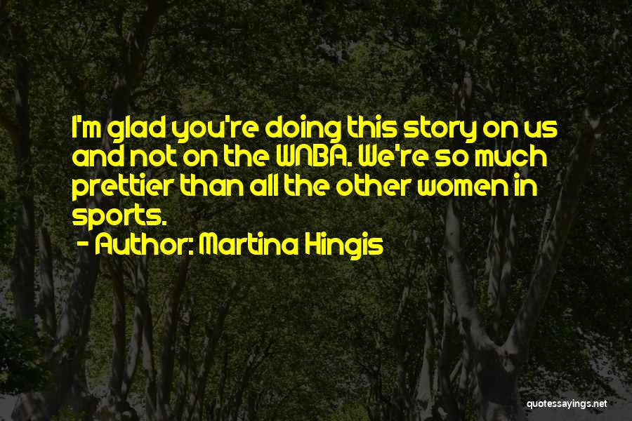 Martina Hingis Quotes: I'm Glad You're Doing This Story On Us And Not On The Wnba. We're So Much Prettier Than All The