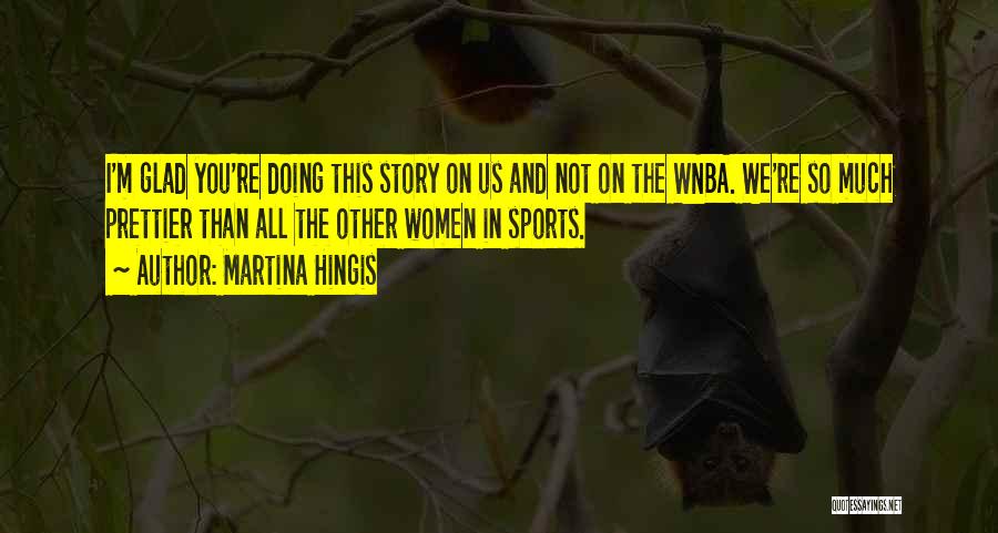 Martina Hingis Quotes: I'm Glad You're Doing This Story On Us And Not On The Wnba. We're So Much Prettier Than All The