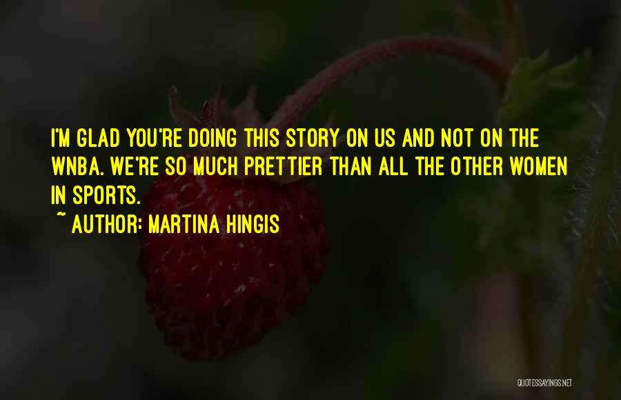 Martina Hingis Quotes: I'm Glad You're Doing This Story On Us And Not On The Wnba. We're So Much Prettier Than All The