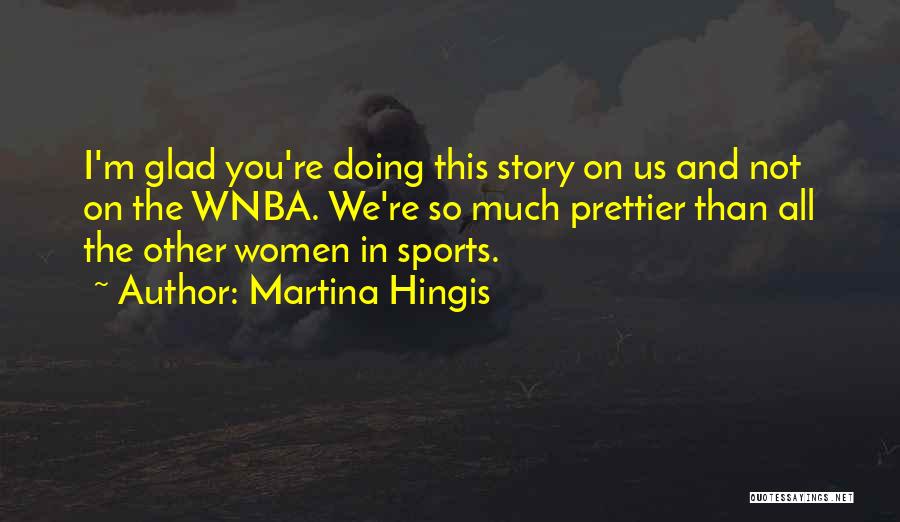 Martina Hingis Quotes: I'm Glad You're Doing This Story On Us And Not On The Wnba. We're So Much Prettier Than All The
