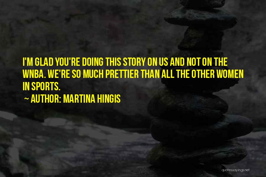 Martina Hingis Quotes: I'm Glad You're Doing This Story On Us And Not On The Wnba. We're So Much Prettier Than All The