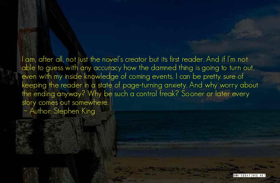 Stephen King Quotes: I Am, After All, Not Just The Novel's Creator But Its First Reader. And If I'm Not Able To Guess