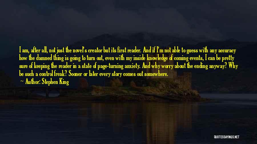 Stephen King Quotes: I Am, After All, Not Just The Novel's Creator But Its First Reader. And If I'm Not Able To Guess