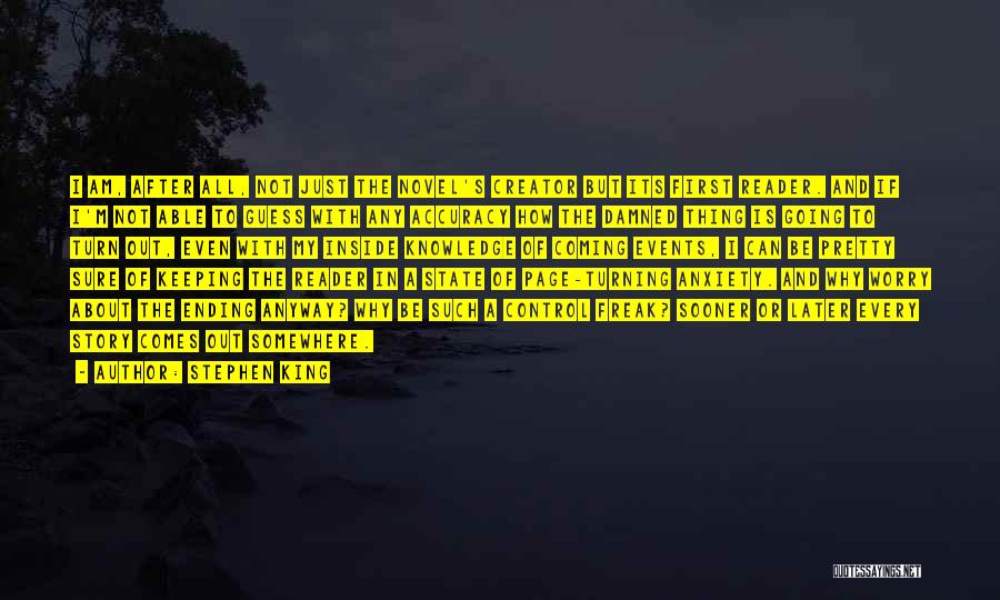 Stephen King Quotes: I Am, After All, Not Just The Novel's Creator But Its First Reader. And If I'm Not Able To Guess